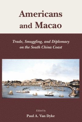 Paul Van Dyke, Paul A Van Dyke - Americans and Macao – Trade, Smuggling, and Diplomacy on the South China Coast, Inbunden