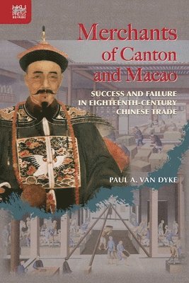 Paul Van Dyke - Merchants of Canton and Macao, Inbunden