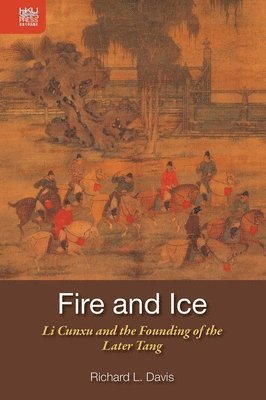 Richard Davis - Fire and Ice – Li Cunxu and the Founding of the Later Tang, Inbunden