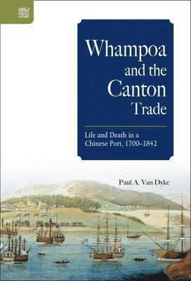 Paul A. Van Dyke - Whampoa and the Canton Trade, Inbunden