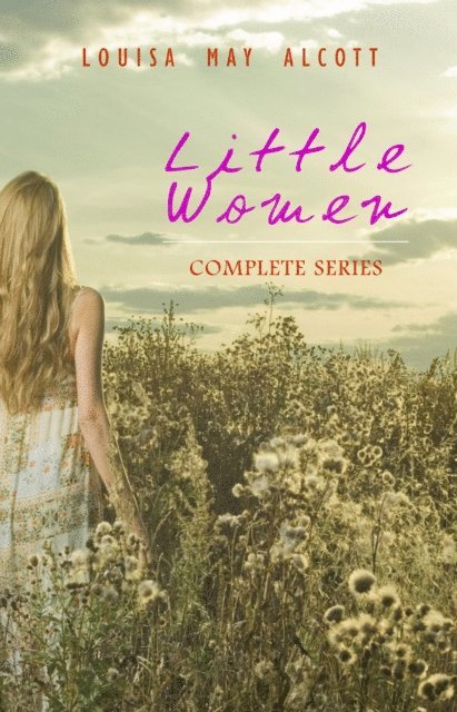 Louisa May Alcott - Little Women: Complete Series - 4 Novels in One Edition: Little Women, Good Wives, Little Men and Jo's Boys, E-bok
