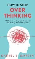 Daniel J. Martin - How to Stop Overthinking: 30 Days to Letting Go of Control, Breaking the Overthinking Habit, and Making Better Decisions, Inbunden. Tillgänglighet: Lägg i varukorg