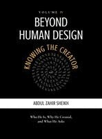 Beyond Human Design: KNOWING THE CREATOR - Who He Is, Why He Created, and What He Asks: KNOWING THE CREATOR -: KNOWING THE CREATOR - Who He Is, Why He