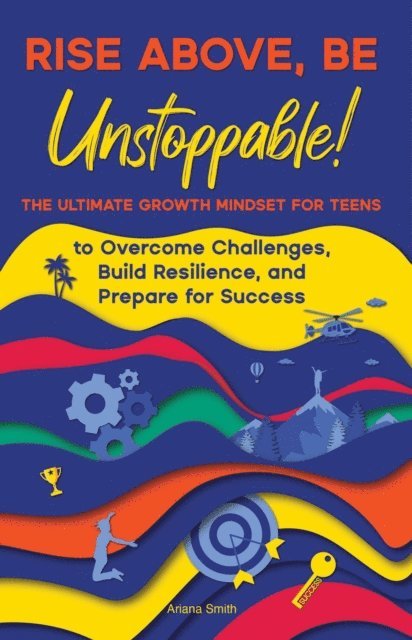 Ariana Smith - Rise Above, Be Unstoppable! The Ultimate Growth Mindset for Teens to Overcome Challenges, Build Resilience, and Prepare for Success, E-bok