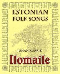 Juhan Kurrik - Ilomaile. Anthology of Estonian Folk Songs with Translations and Commentary, Inbunden