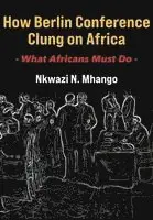 Nkwazi N Mhango - How Berlin Conference Clung on Africa, Häftad. Tillgänglighet: Lägg i varukorg