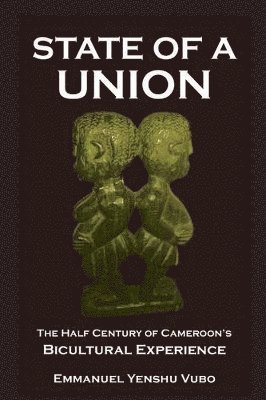 Emmanuel Yenshu Vubo - State of a Union. The Half Century of Cameroon's Bicultural Experience, Häftad