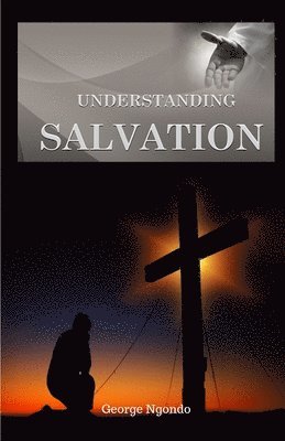 George Ngondo - Understanding Salvation: The Path to Restoring God's Glory upon a Man's Life, Häftad