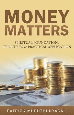 Patrick Muriithi Nyaga - Money Matters: Spiritual Foundation, Principles & Practical Application, Häftad