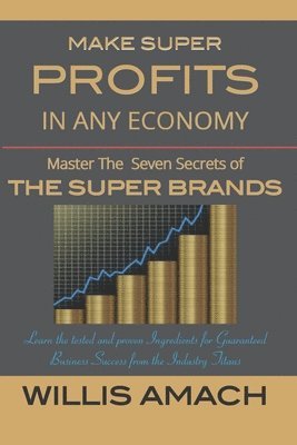 Willis Amach - Make Super Profits in Any Economy: Master the Seven Secrets of the Super Brands, Häftad