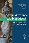 Radicalizando la Reforma: Otra teolog�a para otro mundo