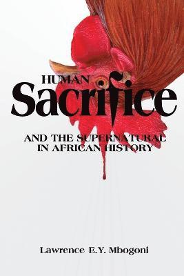 Lawrence E.Y. Mbogoni - Human Sacrifice and the Supernatural in African History, Häftad
