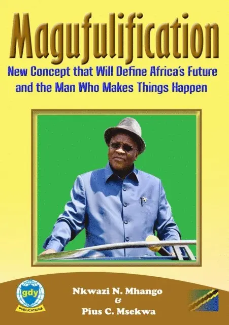 Pius C. Msekwa, Nkwazi N. Mhango - Magufulification, new Concept that will Define Africa's Future and the Man who Makes Things Happen, E-bok. Tillgänglighet: Lägg i varukorg