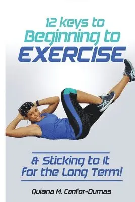 Quiana M Canfor-Dumas - 12 Keys to Beginning to Exercise & Sticking To It For the Long Term!, Häftad. Tillgänglighet: Lägg i varukorg
