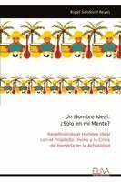 Rigail Sandoval Reyes - Un Hombre Ideal:   ¿Solo en mi Mente?: Redefiniendo al Hombre Ideal  con el Propósito Divino y la Crisis  de Hombría en la Actualidad, Övrigt