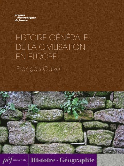 Francois Guizot - Histoire générale de la civilisation en Europe depuis la chute de l’Empire Romain jusqu’à la Révolution Française., E-bok