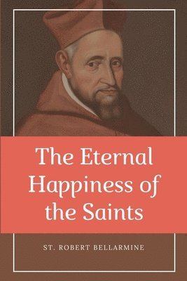 St Robert Bellarmine - Eternal Happiness of the Saints (Annotated), Häftad