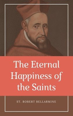 St Robert Bellarmine - Eternal Happiness of the Saints (Annotated), Inbunden. Tillgänglighet: Lägg i varukorg