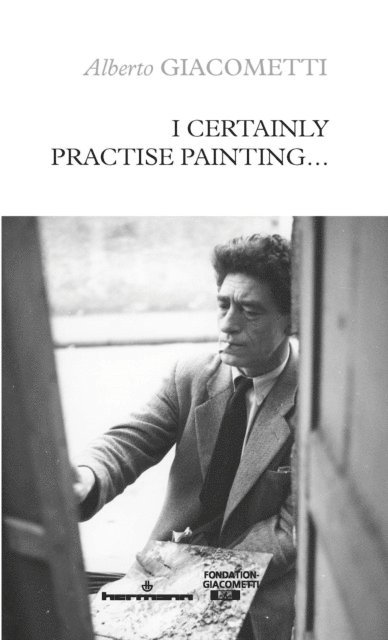 Alberto Giacometti - I Certainly Practise Painting…, E-bok