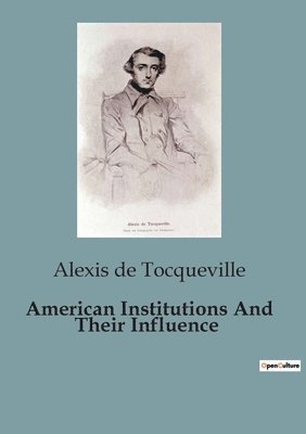 Alexis de Tocqueville - American Institutions And Their Influence, Häftad
