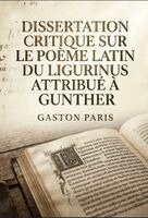 Gaston Paris - Dissertation critique sur le poème latin du Ligurinus attribué à Gunther, Häftad