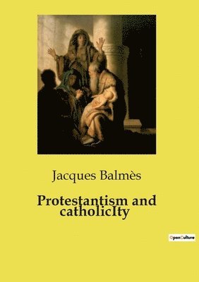 Jacques Balmès - Protestantism and catholicIty, Häftad