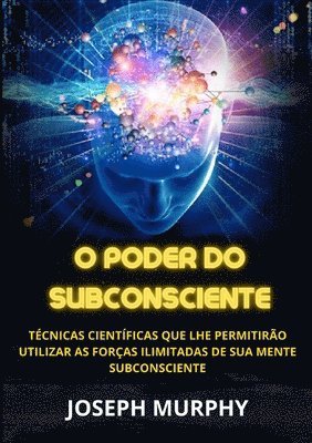 Joseph Murphy - O Poder do Subconsciente - Técnicas científicas que lhe permitirão utilizar as forças ilimitadas de sua mente subconsciente, Häftad