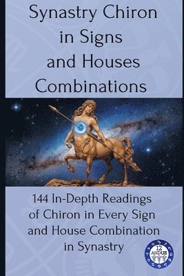 12andus Astrology - Synastry Chiron in Signs and Houses Combinations: 144 In-Depth Readings of Chiron in Every Sign and House Combination in Synastry, Häftad
