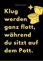 Felix Geistreich - KLUG WERDEN GANZ FLOTT, WÄHREND DU SITZT AUF DEM POTT, Häftad