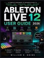ABLETON LIVE 12 USER GUIDE 2026 NEW EDITION