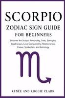 Renee Clark, Roggie Clark - Scorpio Zodiac Sign Guide for Beginners: Discover the Scorpio Personality, Traits, Strengths, Weaknesses, Love Compatibility, Relationships, Career, S, Häftad