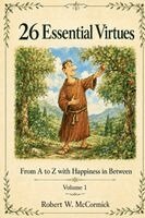 26 ESSENTIAL VIRTUES From A to Z with Happiness in Between Volume 1