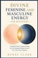 Divine Feminine and Masculine Energy for Beginners