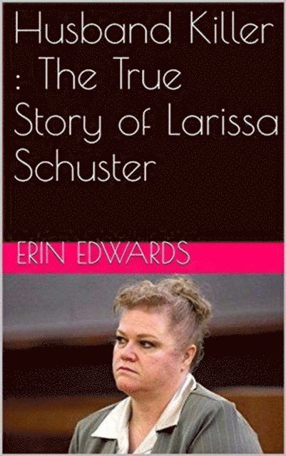 Erin Edwards - Husband Killer : The True Story of Larissa Schuster, E-bok