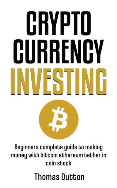 Thomas Dutton - Cryptocurrency Investing: Beginners Guide To Making Money With Bitcoin Ethereum Tether In Coin Stock, E-bok
