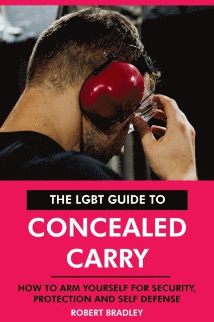 Robert Bradley - LGBT Guide to Concealed Carry: How to Arm Yourself for Security, Protection and Self Defense., E-bok