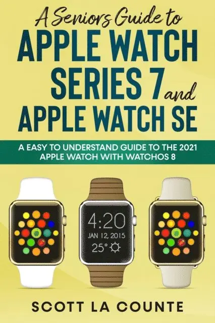 Senior's Guide to Apple Watch Series 7 and Apple Watch SE: An Easy to Understand Guide to the 2021 Apple Watch with watchOS 8