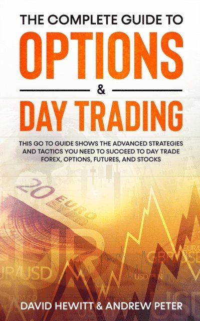 Andrew Peter, David Hewitt - Complete Guide to Options & Day Trading: This Go To Guide Shows The Advanced Strategies And Tactics You Need To Succeed To Day Trade Forex, Options, Futures, and Stocks, E-bok