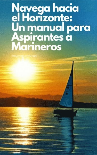 Timothy Stevens - Navega hacia el Horizonte: Un manual para Aspirantes a Marineros, E-bok