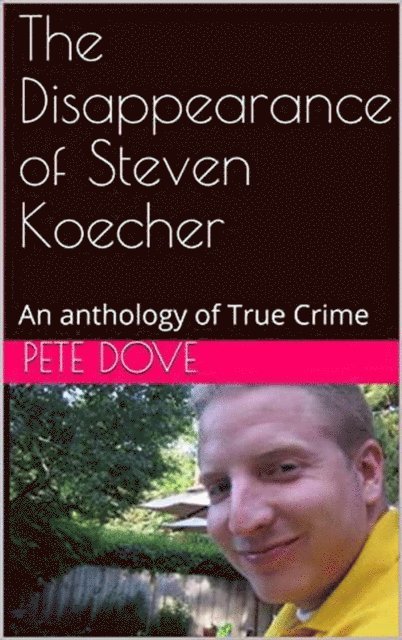 Pete Dove - Disappearance of Steven Koecher: An anthology of True Crime, E-bok