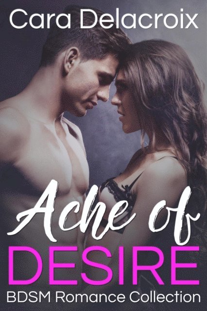 Cara Delacroix - Ache of Desire: BDSM Romance Collection, E-bok