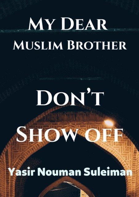 Yasir Nouman Suleiman - My Dear  Muslim Brother Don't Show off, E-bok