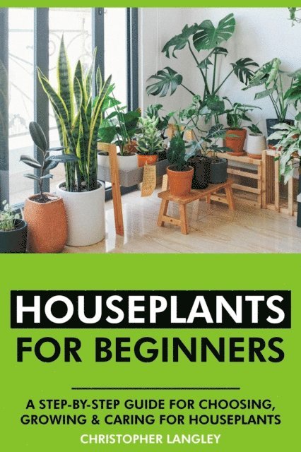 Christopher Langley - Houseplants for Beginners: A Step-By-Step Guide to Choosing, Growing and Caring for Houseplants., E-bok. Tillgänglighet: Lägg i varukorg