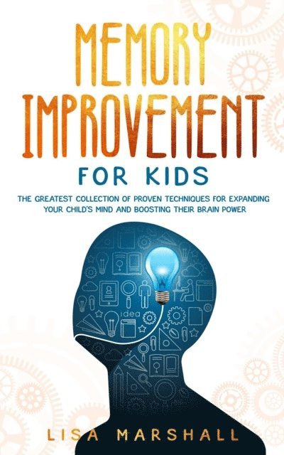 Lisa Marshall - Memory Improvement For Kids: The Greatest Collection Of Proven Techniques For Expanding Your Child's Mind And Boosting Their Brain Power, E-bok