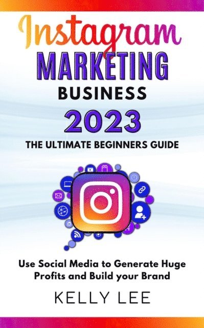 KELLY LEE - Instagram Marketing Business 2023  the Ultimate Beginners Guide  Use Social Media to Generate Huge Profits and Build Your Brand, E-bok