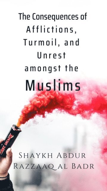 Shaykh Abdur Razzaaq al Badr - Consequences of Afflictions, Turmoil, and Unrest Amongst the Muslims, E-bok