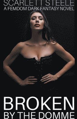 Scarlett Steele - Broken by the Domme - A Femdom Dark Fantasy Novel, Häftad