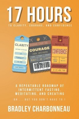 Bradley Charbonneau - 17 Hours to More Clarity, Courage, and Confidence, Häftad. Tillgänglighet: Lägg i varukorg