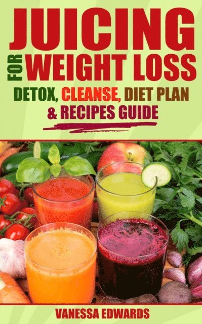 Vanessa Edwards - Juicing for Weight Loss: Detox, Cleanse, Diet Plan & Recipes Guide, E-bok