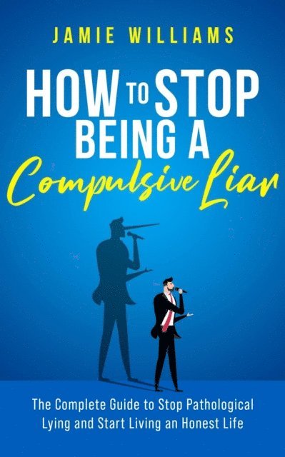 Jamie Williams - How To Stop Being a Compulsive Liar: The Complete Guide to Stop Pathological Lying and Start Living an Honest Life, E-bok